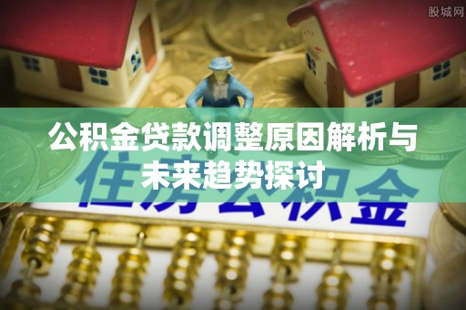 闸北公积金贷款调整原因解析与未来趋势探讨