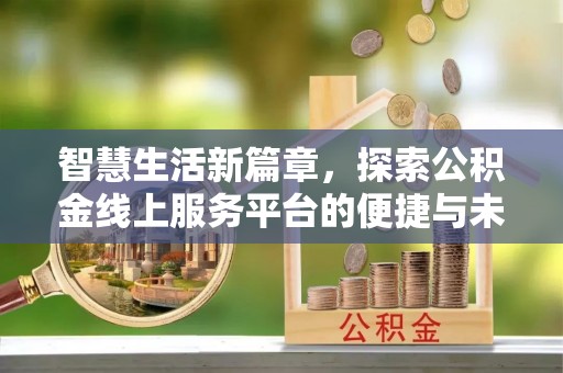 闸北智慧生活新篇章，探索公积金线上服务平台的便捷与未来