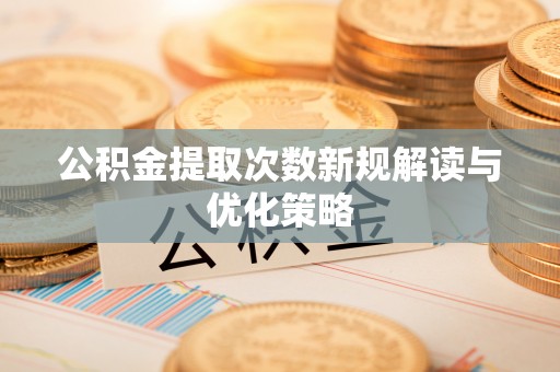闸北公积金提取次数新规解读与优化策略