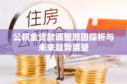 闸北公积金贷款调整原因探析与未来趋势展望