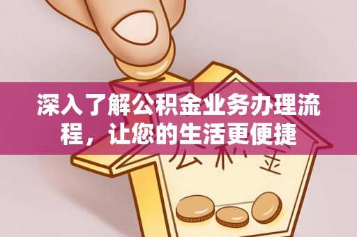 闸北深入了解公积金业务办理流程，让您的生活更便捷