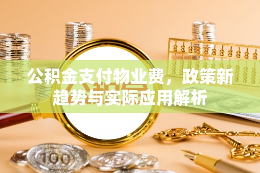 闸北公积金支付物业费，政策新趋势与实际应用解析