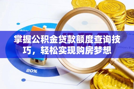 闸北掌握公积金贷款额度查询技巧，轻松实现购房梦想