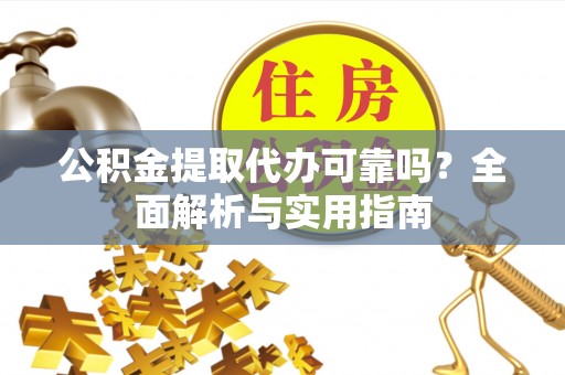 闸北公积金提取代办可靠吗？全面解析与实用指南