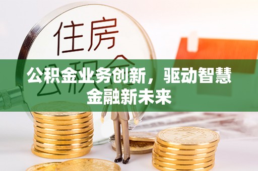 闸北公积金业务创新，驱动智慧金融新未来