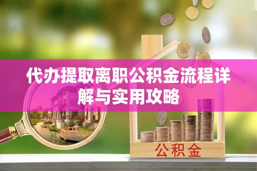 闸北代办提取离职公积金流程详解与实用攻略