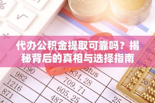 闸北代办公积金提取可靠吗？揭秘背后的真相与选择指南