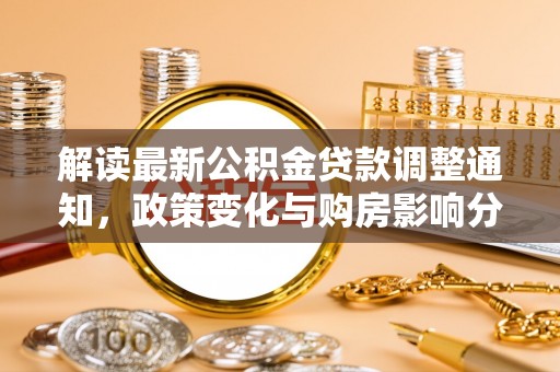 闸北解读最新公积金贷款调整通知，政策变化与购房影响分析