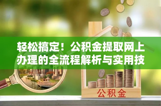 闸北轻松搞定！公积金提取网上办理的全流程解析与实用技巧