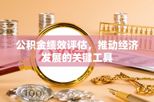 闸北公积金绩效评估，推动经济发展的关键工具