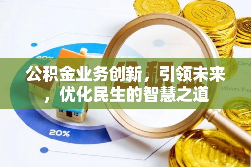 闸北公积金业务创新，引领未来，优化民生的智慧之道