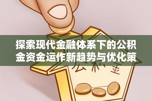 闸北探索现代金融体系下的公积金资金运作新趋势与优化策略