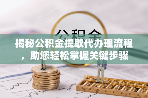 闸北揭秘公积金提取代办理流程，助您轻松掌握关键步骤