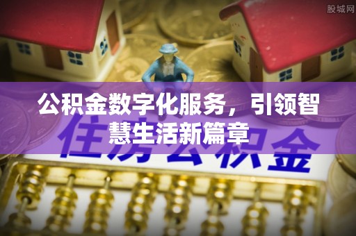 闸北公积金数字化服务，引领智慧生活新篇章