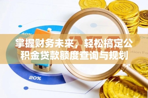 闸北掌握财务未来，轻松搞定公积金贷款额度查询与规划
