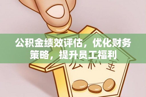 闸北公积金绩效评估，优化财务策略，提升员工福利
