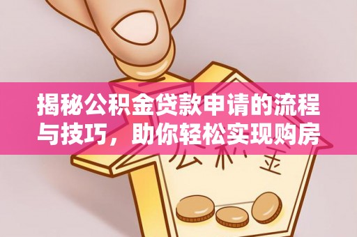 闸北揭秘公积金贷款申请的流程与技巧，助你轻松实现购房梦想