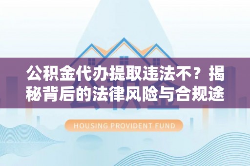 闸北公积金代办提取违法不？揭秘背后的法律风险与合规途径