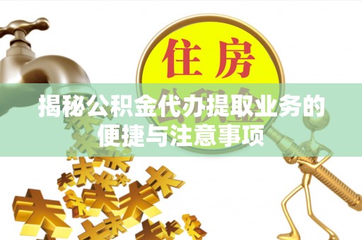 闸北揭秘公积金代办提取业务的便捷与注意事项