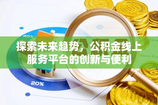 闸北探索未来趋势，公积金线上服务平台的创新与便利