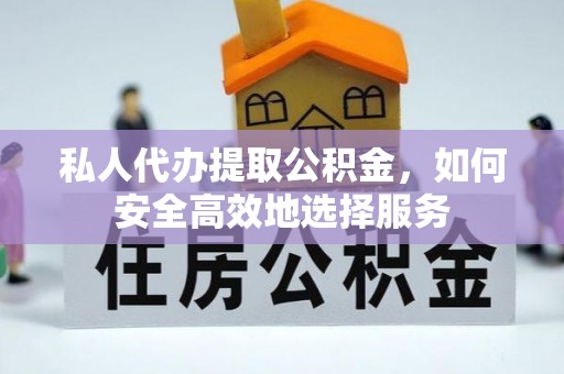 闸北私人代办提取公积金，如何安全高效地选择服务