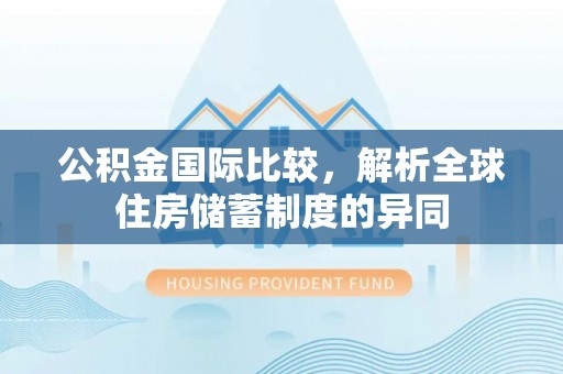 闸北公积金国际比较，解析全球住房储蓄制度的异同