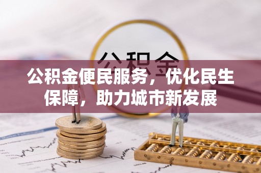 闸北公积金便民服务，优化民生保障，助力城市新发展