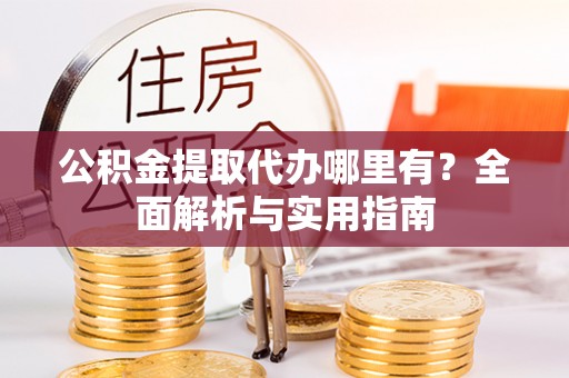 闸北公积金提取代办哪里有？全面解析与实用指南