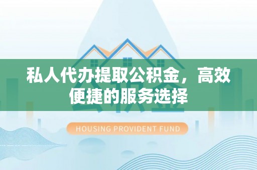 闸北私人代办提取公积金，高效便捷的服务选择