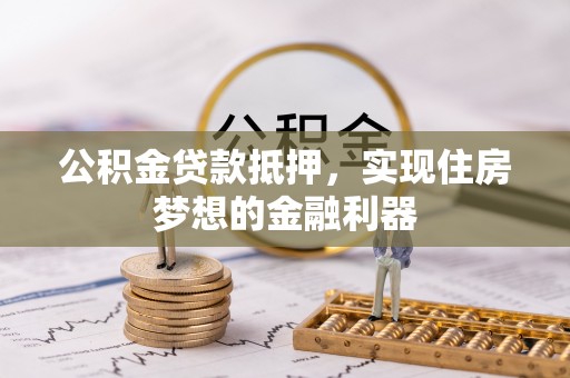 闸北公积金贷款抵押，实现住房梦想的金融利器