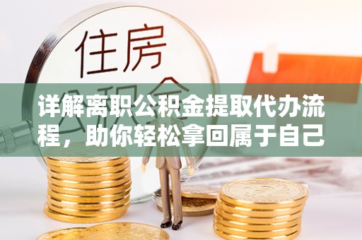 闸北详解离职公积金提取代办流程，助你轻松拿回属于自己的钱
