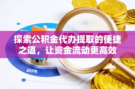 闸北探索公积金代办提取的便捷之道，让资金流动更高效
