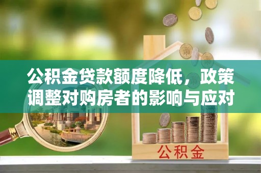 闸北公积金贷款额度降低，政策调整对购房者的影响与应对策略