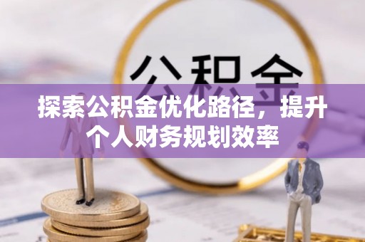 闸北探索公积金优化路径，提升个人财务规划效率