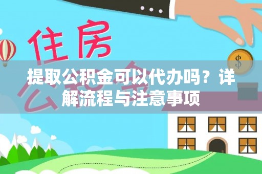 闸北提取公积金可以代办吗？详解流程与注意事项