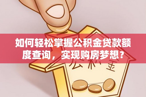 闸北如何轻松掌握公积金贷款额度查询，实现购房梦想？