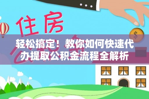 闸北轻松搞定！教你如何快速代办提取公积金流程全解析