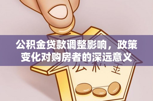 闸北公积金贷款调整影响，政策变化对购房者的深远意义