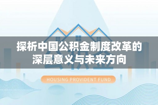 闸北探析中国公积金制度改革的深层意义与未来方向
