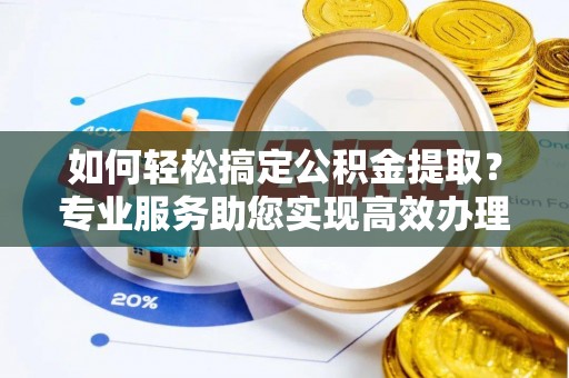 闸北如何轻松搞定公积金提取？专业服务助您实现高效办理