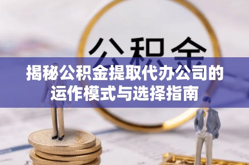 闸北揭秘公积金提取代办公司的运作模式与选择指南