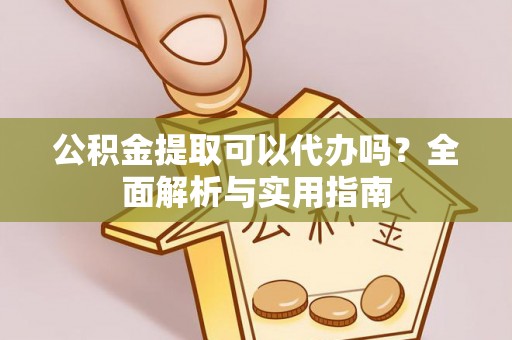 闸北公积金提取可以代办吗？全面解析与实用指南