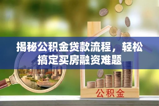 闸北揭秘公积金贷款流程，轻松搞定买房融资难题