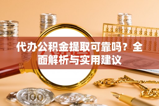 闸北代办公积金提取可靠吗？全面解析与实用建议