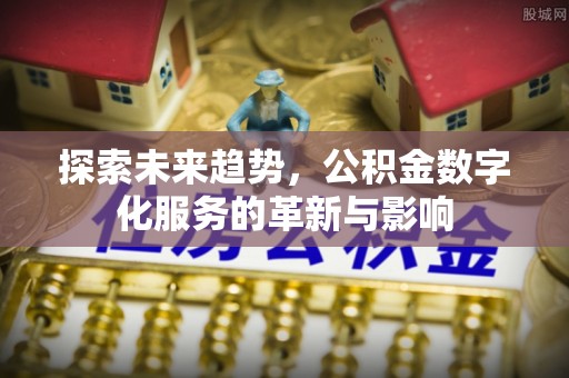 闸北探索未来趋势，公积金数字化服务的革新与影响