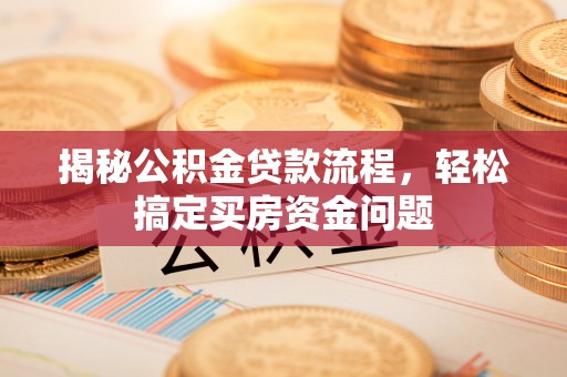 闸北揭秘公积金贷款流程，轻松搞定买房资金问题