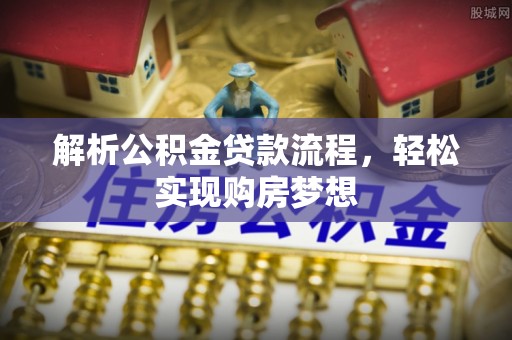 闸北解析公积金贷款流程，轻松实现购房梦想