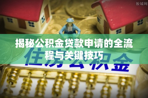 闸北揭秘公积金贷款申请的全流程与关键技巧