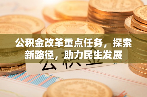 闸北公积金改革重点任务，探索新路径，助力民生发展