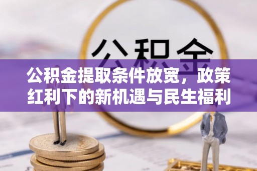 闸北公积金提取条件放宽，政策红利下的新机遇与民生福利